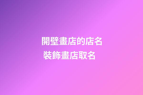 開壁畫店的店名 裝飾畫店取名-第1張-店鋪起名-玄機派